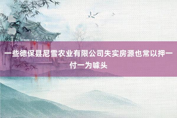 一些德保县尼雪农业有限公司失实房源也常以押一付一为噱头