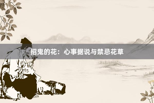 招鬼的花：心事据说与禁忌花草