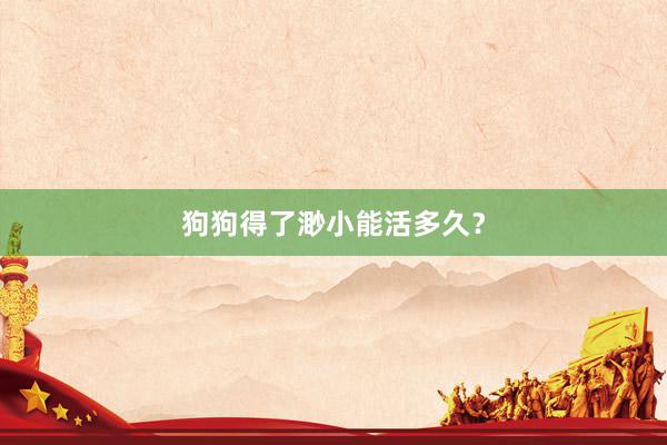 狗狗得了渺小能活多久？