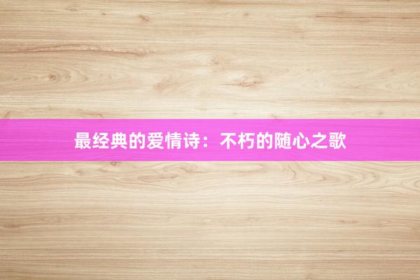 最经典的爱情诗：不朽的随心之歌